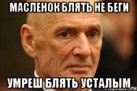 масленок блять не беги умреш блять усталым