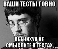 ваши тесты говно вы нихуя не смыслите в тестах