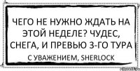 Чего не нужно ждать на этой неделе? Чудес, снега, и превью 3-го тура С уважением, Sherlock