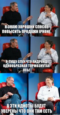 Я знаю хороший способ повысить продажи iPhone. Я пущу слух что андроид однообразная тормознутая ось! А эти идиоты будут уверены что они там есть