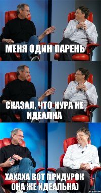 Меня один парень Сказал, что Нура не идеална Хахаха вот придурок она же идеальна)