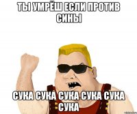 ты умрёш если против сины сука сука сука сука сука сука