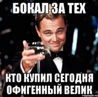 бокал за тех кто купил сегодня офигенный велик