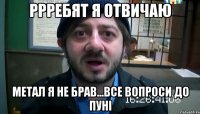 ррребят я отвичаю метал я не брав...все вопроси до пуні