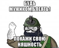 будь мужиком,блеять! покажи свою няшность