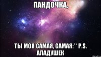 пандочка, ты моя самая, самая:** p.s. аладушек