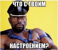 что с твоим настроением?