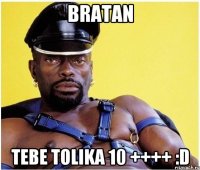 bratan tebe tolika 10 ++++ :d