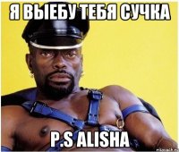 я выебу тебя сучка p.s alisha