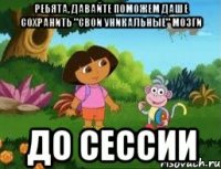 ребята, давайте поможем даше сохранить "свои уникальные" мозги до сессии