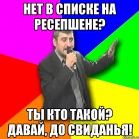 нет в списке на ресепшене? ты кто такой? давай, до свиданья!