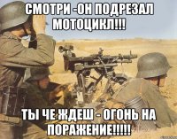 смотри -он подрезал мотоцикл!!! ты че ждеш - огонь на поражение!!!