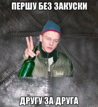 першу без закуски другу за друга