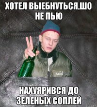 хотел выебнуться,шо не пью нахуярився до зеленых соплей