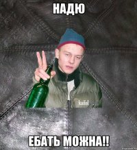 надю ебать можна!!