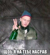  щоб я на тебе насрав