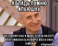 я блядь помню ильюшку вставлял себе в жопу агурец он даёт влагу мягкость и скорее всего силу земли