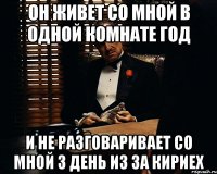 он живет со мной в одной комнате год и не разговаривает со мной 3 день из за кириех