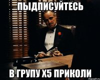 пыдписуйтесь в групу х5 приколи