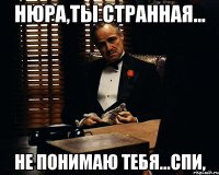 нюра,ты странная... не понимаю тебя...спи,