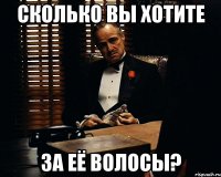 сколько вы хотите за её волосы?