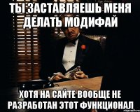 ты заставляешь меня делать модифай хотя на сайте вообще не разработан этот функционал