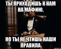 ты приходишь к нам на мафию, но ты не чтишь наши правила