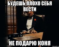 будешь плохо себя вести не подарю коня