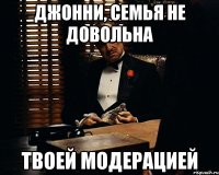 джонни, семья не довольна твоей модерацией