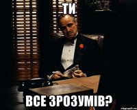 ти все зрозумів?