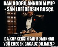 bän dooru annadım mı? - sän lafedersin rusça da korkersin ani rominnar yok edecek gagauz dilimizi?