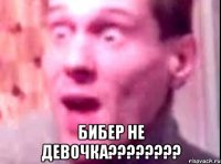  бибер не девочка???