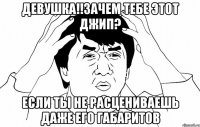 девушка!!зачем тебе этот джип? если ты не расцениваешь даже его габаритов