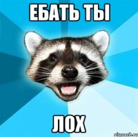 ебать ты лох