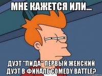 мне кажется или... дуэт "лида" первый женский дуэт в финале comedy battle?