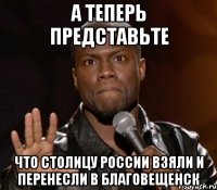 а теперь представьте что столицу россии взяли и перенесли в благовещенск