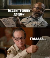 Будем творить добро? Yesssss...