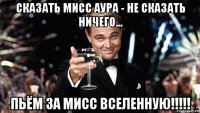 сказать мисс аура - не сказать ничего... пьём за мисс вселенную!!!