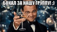 бокал за нашу группу! ;) 