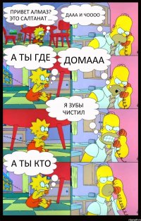 привет алмаз? это салтанат ... дааа и чоооо а ты где домааа я зубы чистил а ты кто