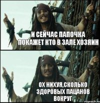 и сейчас папочка покажет кто в зале хозяин ох нихуя,сколько здоровых пацанов вокруг