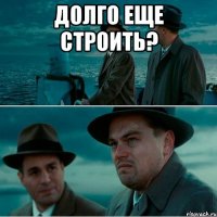 долго еще строить? 