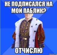 не подписался на мой паблик? отчислю