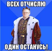 всех отчислю один останусь!