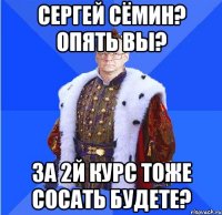 сергей сёмин? опять вы? за 2й курс тоже сосать будете?