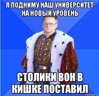 я подниму наш университет на новый уровень столики вон в кишке поставил