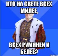 кто на свете всех милее, всех румяней и белее?