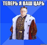 теперь я ваш царь 