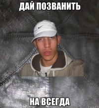 дай позванить на всегда