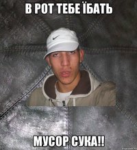 в рот тебе їбать мусор сука!!